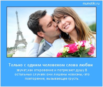 Только с одним человеком слова любви звучат,как откровение и потрясают душу.В остальных случаях они лишены новизны,-это повторение, вызывающее грусть. #мотиватор