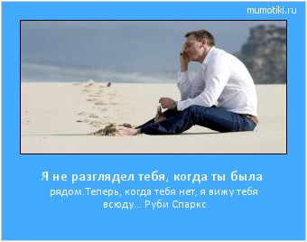 Я не разглядел тебя, когда ты была рядом.Теперь, когда тебя нет, я вижу тебя всюду... Руби Спаркс Cамые лучшие мотиваторы на mumotiki.ru Я не разглядел тебя, когда ты была рядом.Теперь, когда тебя нет, я вижу тебя всюду... Руби Спаркс #мотиватор