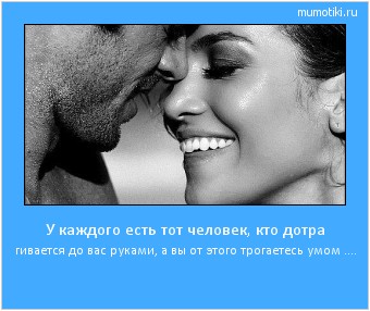 У каждого есть тот человек, кто дотра гивается до вас руками, а вы от этого трогаетесь умом .... #мотиватор