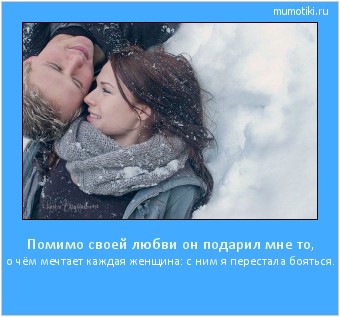 Помимо своей любви он подарил мне то, о чём мечтает каждая женщина: с ним я перестала бояться. #мотиватор