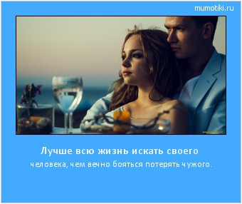Лучше всю жизнь искать своего человека, чем вечно бояться потерять чужого. Cамые лучшие мотиваторы на mumotiki.ru Лучше всю жизнь искать своего человека, чем вечно бояться потерять чужого. #мотиватор