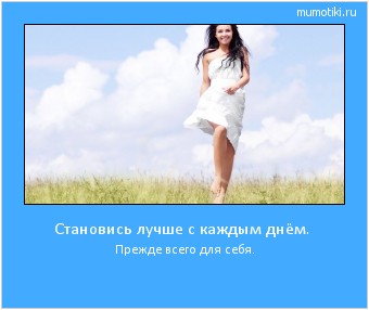 Становись лучше с каждым днём. Прежде всего для себя. Cамые лучшие мотиваторы на mumotiki.ru Становись лучше с каждым днём. Прежде всего для себя. #мотиватор