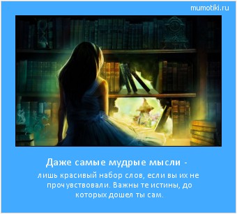 Даже самые мудрые мысли - лишь красивый набор слов, если вы их не прочувствовали. Важны те истины, до которых дошел ты сам. Cамые лучшие мотиваторы на mumotiki.ru Даже самые мудрые мысли - лишь красивый набор слов, если вы их не прочувствовали. Важны те истины, до которых дошел ты сам. #мотиватор