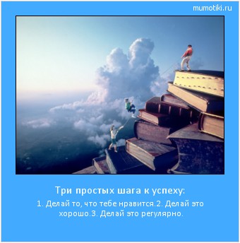 Три простых шага к успеху: 1. Делай то, что тебе нравится.
2. Делай это хорошо.
3. Делай это регулярно. #мотиватор