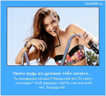 Никто ведь не должен тебе ничего... Ты праздника хочешь? Придумай его.
По свету скучаешь? Чтоб радовал свет
Ты сам излучай его. Выхода нет... #мотиватор