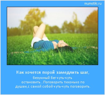 Как хочется порой замедлить шаг, безумный бег чуть-чуть остановить...
Поговорить тихонько по душам,
с самой собой чуть-чуть поговорить. #мотиватор