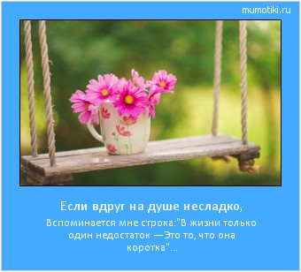 Если вдруг на душе несладко, Вспоминается мне строка:
