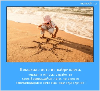 Помахало лето из кабриолета, уезжая в отпуск, отработав срок.
Возвращайся, лето, но вместо ответа
подарило лето нам еще один денек! #мотиватор