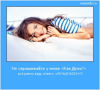 Не спрашивайте у меня «Как Дела?» всё равно ведь отвечу: «ЛУЧШЕ ВСЕХ»!!! #мотиватор