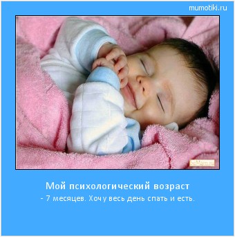 Мой психологический возраст - 7 месяцев. Хочу весь день спать и есть. #мотиватор