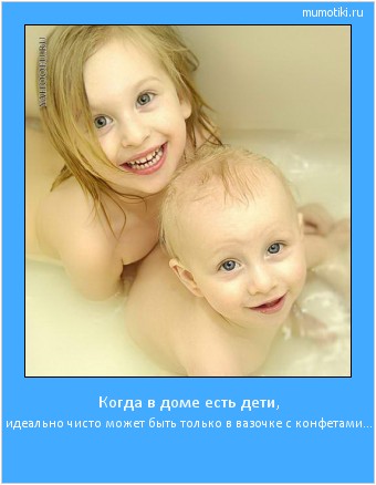 Когда в доме есть дети, идеально чисто может быть только в вазочке с конфетами… Cамые лучшие мотиваторы на mumotiki.ru Когда в доме есть дети, идеально чисто может быть только в вазочке с конфетами… #мотиватор
