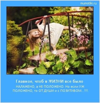 Главное, чтоб в ЖИЗНИ все было НАЛАЖЕНО, а НЕ ПОЛОЖЕНО. Но если УЖ ПОЛОЖЕНО, то ОТ ДУШИ и с ПОЗИТИВОМ...!!!. #мотиватор