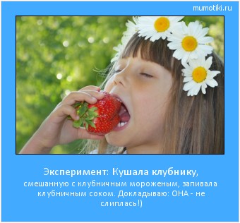 Эксперимент: Кушала клубнику, смешанную с клубничным мороженым, запивала клубничным соком. Докладываю: ОНА - не слиплась!) Cамые лучшие мотиваторы на mumotiki.ru Эксперимент: Кушала клубнику, смешанную с клубничным мороженым, запивала клубничным соком. Докладываю: ОНА - не слиплась!) #мотиватор