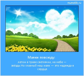 Маяки повсюду: летом в траве светлячки, на небе — звёзды.
Но главный наш маяк — это надежда в сердце. #мотиватор
