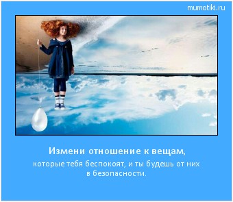 Измени отношение к вещам, которые тебя беспокоят, и ты будешь от них в безопасности. Cамые лучшие мотиваторы на mumotiki.ru Измени отношение к вещам, которые тебя беспокоят, и ты будешь от них в безопасности. #мотиватор