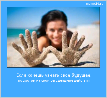 Если хочешь узнать свое будущее, посмотри на свои сегодняшние действия #мотиватор