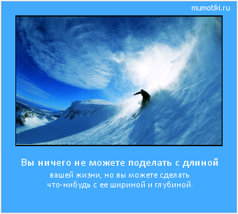 Вы ничего не можете поделать с длиной вашей жизни, но вы можете сделать что-нибудь с ее шириной и глубиной. #мотиватор