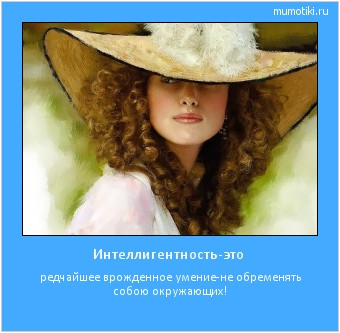 Интеллигентность-это редчайшее врожденное умение-не обременять собою окружающих! #мотиватор