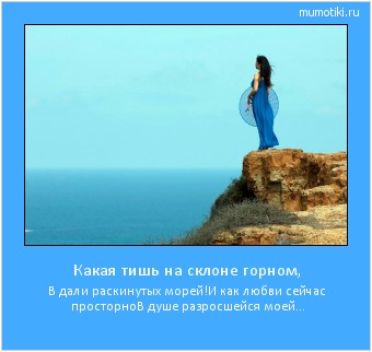 Какая тишь на склоне горном, В дали раскинутых морей!
И как любви сейчас просторно
В душе разросшейся моей... #мотиватор