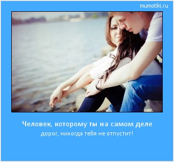 Человек, которому ты на самом деле дорог, никогда тебя не отпустит! Cамые лучшие мотиваторы на mumotiki.ru Человек, которому ты на самом деле дорог, никогда тебя не отпустит! #мотиватор