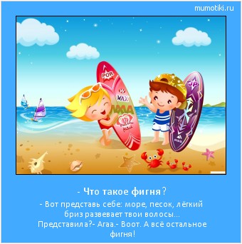 - Что такое фигня? - Вот представь себе: море, песок, лёгкий бриз развевает твои волосы... Представила?
- Агаа.
- Воот. А всё остальное фигня! Cамые лучшие мотиваторы на mumotiki.ru - Что такое фигня? - Вот представь себе: море, песок, лёгкий бриз развевает твои волосы... Представила?
- Агаа.
- Воот. А всё остальное фигня! #мотиватор