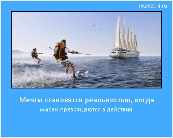 Мечты становятся реальностью, когда мысли превращаются в действия. Cамые лучшие мотиваторы на mumotiki.ru Мечты становятся реальностью, когда мысли превращаются в действия. #мотиватор