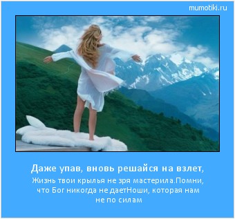 Даже упав, вновь решайся на взлет, Жизнь твои крылья не зря мастерила.
Помни, что Бог никогда не дает
Ноши, которая нам не по силам #мотиватор