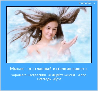 Мысли - это главный источник вашего хорошего настроения. Очищайте мысли - и все невзгоды уйдут Cамые лучшие мотиваторы на mumotiki.ru Мысли - это главный источник вашего хорошего настроения. Очищайте мысли - и все невзгоды уйдут #мотиватор