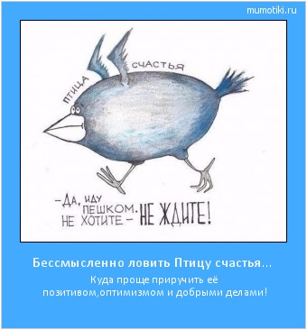 Бессмысленно ловить Птицу счастья… Куда проще приручить её позитивом,оптимизмом и добрыми делами! Cамые лучшие мотиваторы на mumotiki.ru Бессмысленно ловить Птицу счастья… Куда проще приручить её позитивом,оптимизмом и добрыми делами! #мотиватор