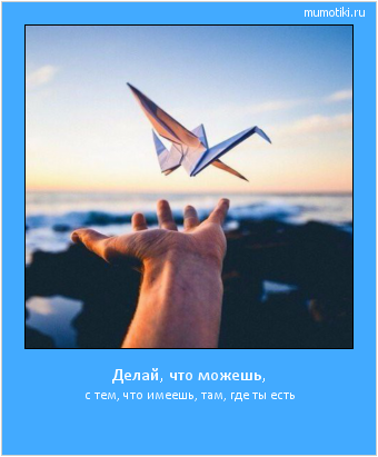 Делай, что можешь, с тем, что имеешь, там, где ты есть #мотиватор