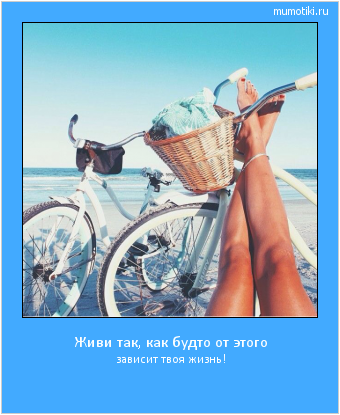 Живи так, как будто от этого зависит твоя жизнь! Cамые лучшие мотиваторы на mumotiki.ru Живи так, как будто от этого зависит твоя жизнь! #мотиватор