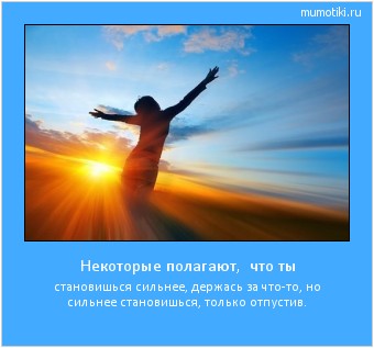 Некоторые полагают, что ты становишься сильнее, держась за что-то, но сильнее становишься, только отпустив. Cамые лучшие мотиваторы на mumotiki.ru Некоторые полагают, что ты становишься сильнее, держась за что-то, но сильнее становишься, только отпустив. #мотиватор