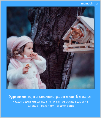 Удивильно,на сколько разными бывают люди:одни не слышат,что ты говоришь,другие слышат то,о чем ты думаешь #мотиватор