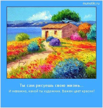 Ты сам рисуешь свою жизнь... И неважно, какой ты художник. Важен цвет краски! #мотиватор