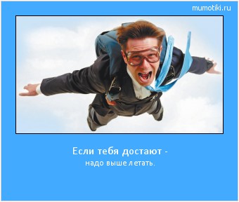 Если тебя достают - надо выше летать. Cамые лучшие мотиваторы на mumotiki.ru Если тебя достают - надо выше летать. #мотиватор