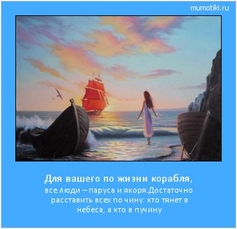 Для вашего по жизни корабля, все люди – паруса и якоря.Достаточно расставить всех по чину: кто тянет в небеса, а кто в пучину Cамые лучшие мотиваторы на mumotiki.ru Для вашего по жизни корабля, все люди – паруса и якоря.Достаточно расставить всех по чину: кто тянет в небеса, а кто в пучину #мотиватор