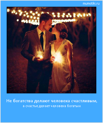 Не богатства делают человека счастливым, а счастье делает человека богатым #мотиватор