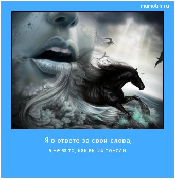 Я в ответе за свои слова, а не за то, как вы их поняли. #мотиватор
