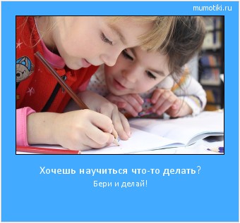 Хочешь научиться что-то делать? Бери и делай! #мотиватор