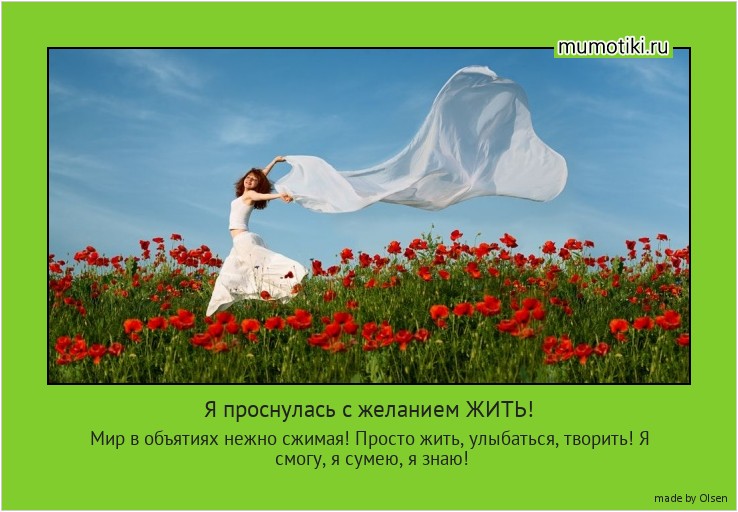 Я проснулась с желанием ЖИТЬ! Мир в объятиях нежно сжимая! Просто жить, улыбаться, творить! Я смогу, я сумею, я знаю! #мотиватор