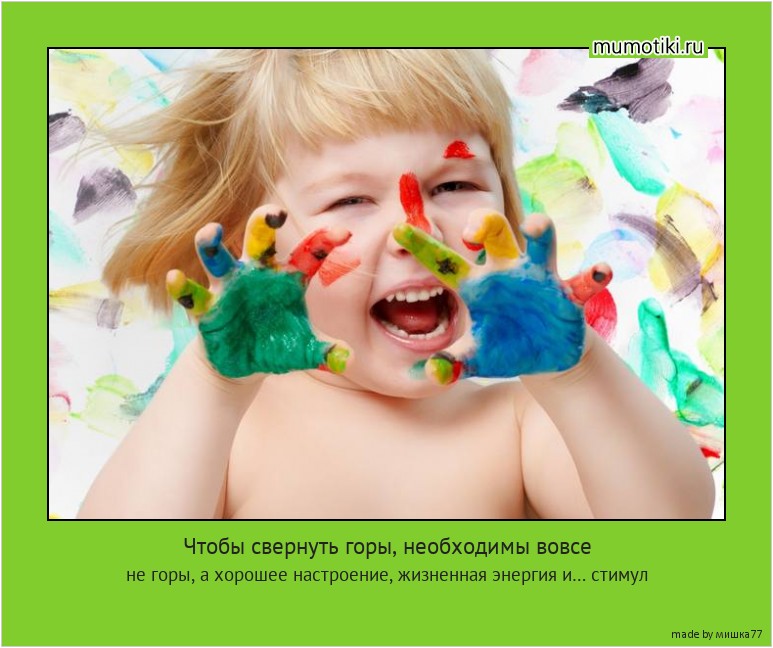 Чтобы свернуть горы, необходимы вовсе не горы, а хорошее настроение, жизненная энергия и… стимул #мотиватор