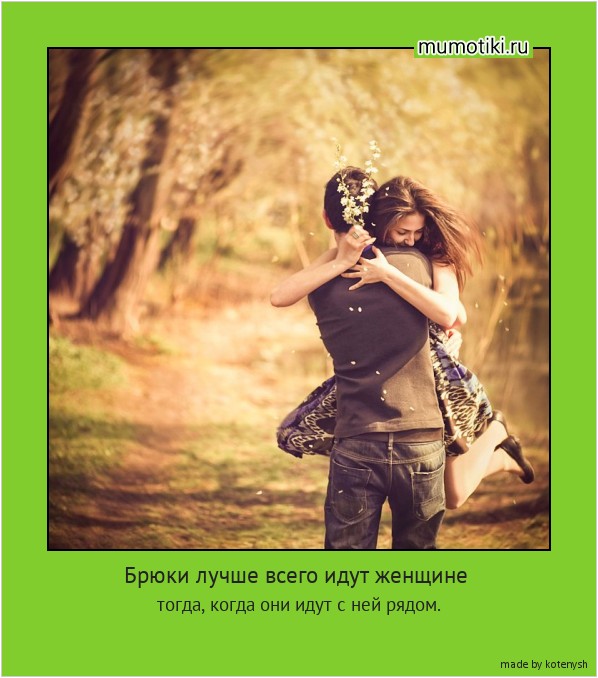 Брюки лучше всего идут женщине тогда, когда они идут с ней рядом. #мотиватор