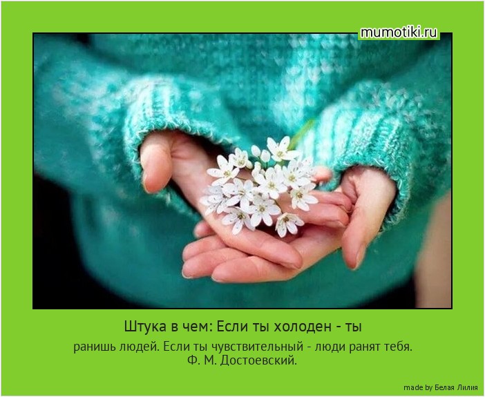 Штука в чем: Если ты холоден - ты ранишь людей. Если ты чувствительный - люди ранят тебя.
Ф. М. Достоевский. #мотиватор