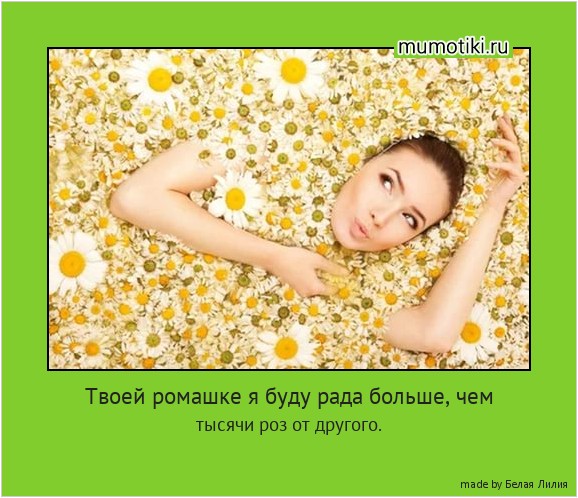 Твоей ромашке я буду рада больше, чем тысячи роз от другого. #мотиватор
