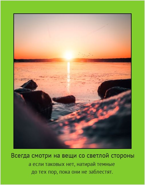 Всегда смотри на вещи со светлой стороны а если таковых нет, натирай темные до тех пор, пока они не заблестят. #мотиватор