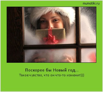 Поскорее бы Новый год... Такое чувство, что он что-то изменит))) Cамые лучшие мотиваторы на mumotiki.ru Поскорее бы Новый год... Такое чувство, что он что-то изменит))) #мотиватор