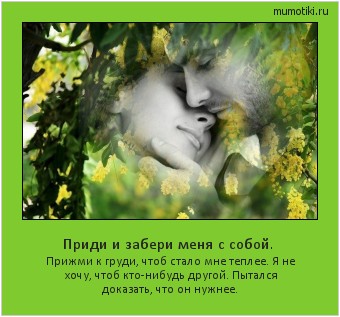 Приди и забери меня с собой. Прижми к груди, чтоб стало мне теплее. Я не хочу, чтоб кто-нибудь другой. Пытался доказать, что он нужнее. Cамые лучшие мотиваторы на mumotiki.ru Приди и забери меня с собой. Прижми к груди, чтоб стало мне теплее. Я не хочу, чтоб кто-нибудь другой. Пытался доказать, что он нужнее. #мотиватор