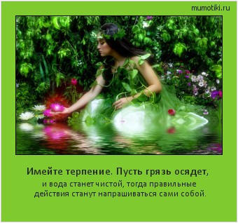 Имейте терпение. Пусть грязь осядет, и вода станет чистой, тогда правильные действия станут напрашиваться сами собой. Cамые лучшие мотиваторы на mumotiki.ru Имейте терпение. Пусть грязь осядет, и вода станет чистой, тогда правильные действия станут напрашиваться сами собой. #мотиватор