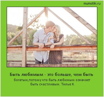 Быть любимым - это больше, чем быть богатым,потому что быть любимым означает быть счастливым. Тилье К. Cамые лучшие мотиваторы на mumotiki.ru Быть любимым - это больше, чем быть богатым,потому что быть любимым означает быть счастливым. Тилье К. #мотиватор