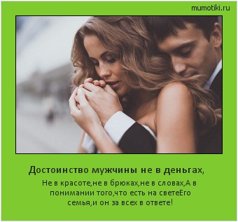 Достоинство мужчины не в деньгах, Не в красоте,не в брюках,не в словах,А в понимании того,что есть на свете
Его семья,и он за всех в ответе! Cамые лучшие мотиваторы на mumotiki.ru Достоинство мужчины не в деньгах, Не в красоте,не в брюках,не в словах,А в понимании того,что есть на свете
Его семья,и он за всех в ответе! #мотиватор